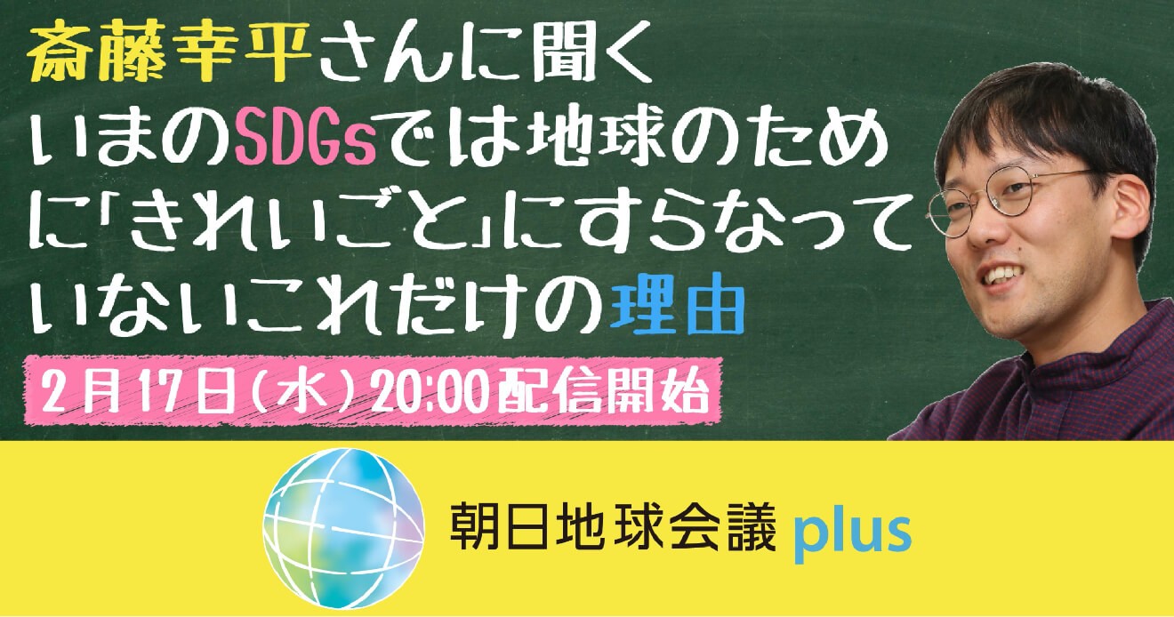 【朝日地球会議plus】 『人新世の「資本論」』著者 斎藤幸平さんに聞く いまのSDGsでは地球のために「きれいごと」にすらなっていないこれだけの理由