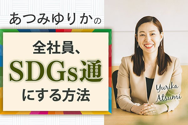 人事部必見！　企業のSDGs研修は、なぜうまくいかないのか　あつみゆりかの「全社員、SDGs通にする方法」【2】